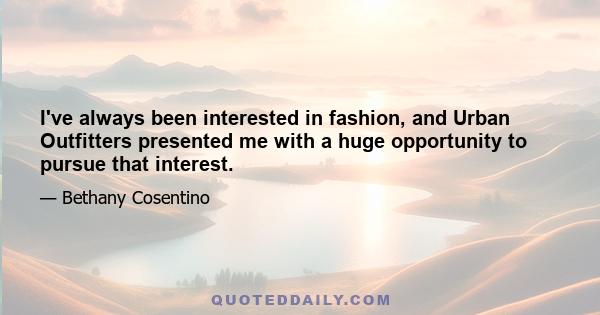 I've always been interested in fashion, and Urban Outfitters presented me with a huge opportunity to pursue that interest.