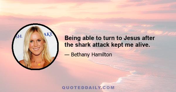 Being able to turn to Jesus after the shark attack kept me alive.