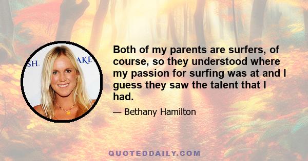 Both of my parents are surfers, of course, so they understood where my passion for surfing was at and I guess they saw the talent that I had.