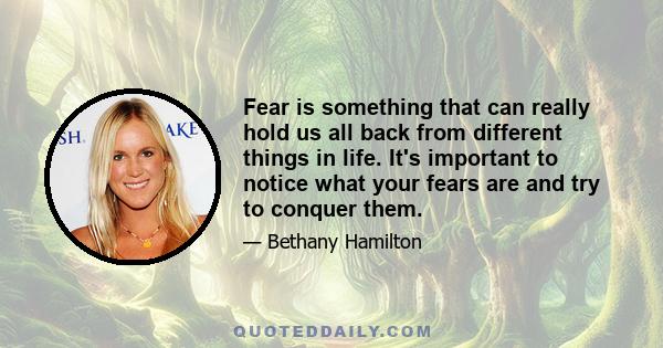 Fear is something that can really hold us all back from different things in life. It's important to notice what your fears are and try to conquer them.