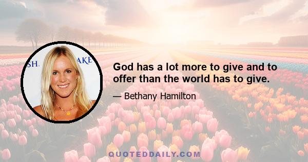 God has a lot more to give and to offer than the world has to give.