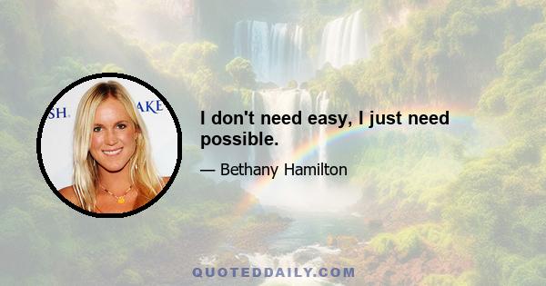 I don't need easy, I just need possible.