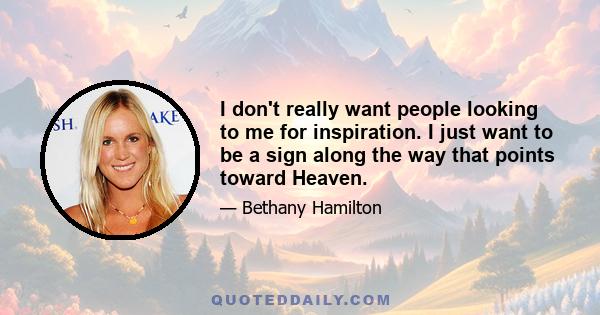 I don't really want people looking to me for inspiration. I just want to be a sign along the way that points toward Heaven.