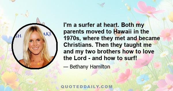 I'm a surfer at heart. Both my parents moved to Hawaii in the 1970s, where they met and became Christians. Then they taught me and my two brothers how to love the Lord - and how to surf!