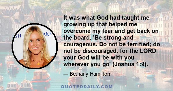 It was what God had taught me growing up that helped me overcome my fear and get back on the board. 'Be strong and courageous. Do not be terrified; do not be discouraged, for the LORD your God will be with you wherever