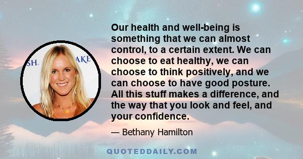 Our health and well-being is something that we can almost control, to a certain extent. We can choose to eat healthy, we can choose to think positively, and we can choose to have good posture. All this stuff makes a