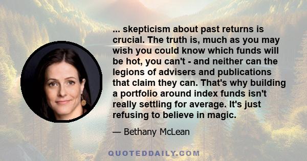 ... skepticism about past returns is crucial. The truth is, much as you may wish you could know which funds will be hot, you can't - and neither can the legions of advisers and publications that claim they can. That's