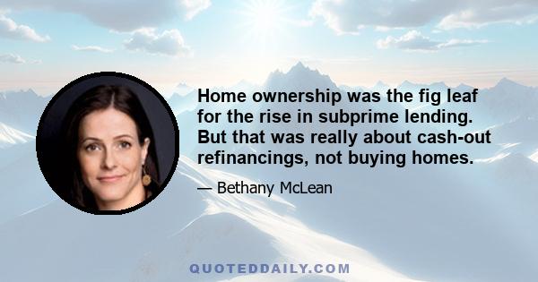 Home ownership was the fig leaf for the rise in subprime lending. But that was really about cash-out refinancings, not buying homes.