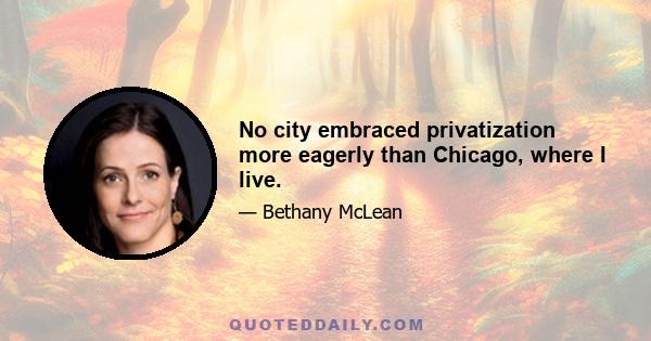 No city embraced privatization more eagerly than Chicago, where I live.