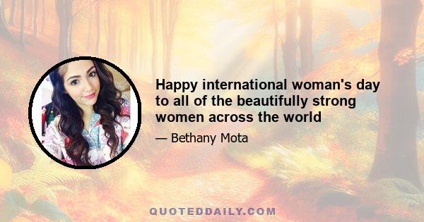 Happy international woman's day to all of the beautifully strong women across the world