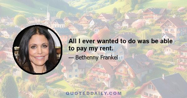 All I ever wanted to do was be able to pay my rent.