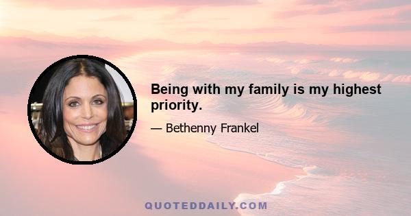 Being with my family is my highest priority.