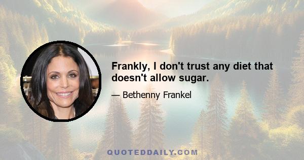 Frankly, I don't trust any diet that doesn't allow sugar.