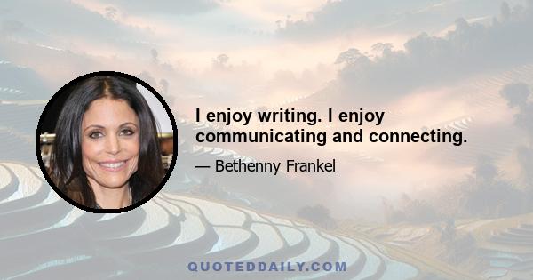 I enjoy writing. I enjoy communicating and connecting.