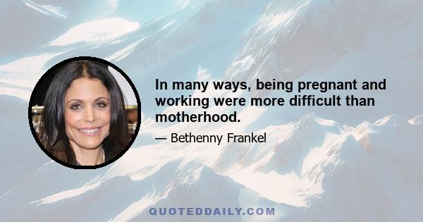 In many ways, being pregnant and working were more difficult than motherhood.