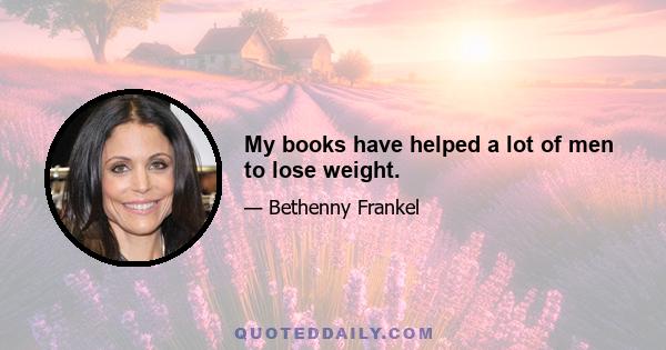 My books have helped a lot of men to lose weight.