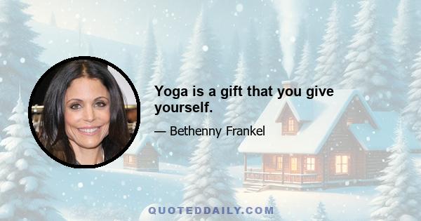 Yoga is a gift that you give yourself.