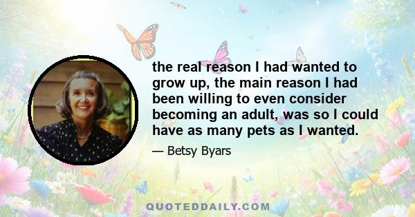 the real reason I had wanted to grow up, the main reason I had been willing to even consider becoming an adult, was so I could have as many pets as I wanted.