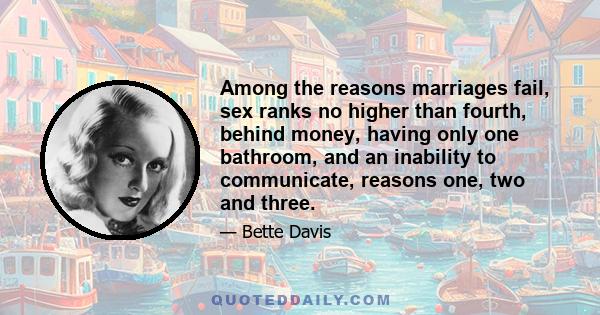 Among the reasons marriages fail, sex ranks no higher than fourth, behind money, having only one bathroom, and an inability to communicate, reasons one, two and three.