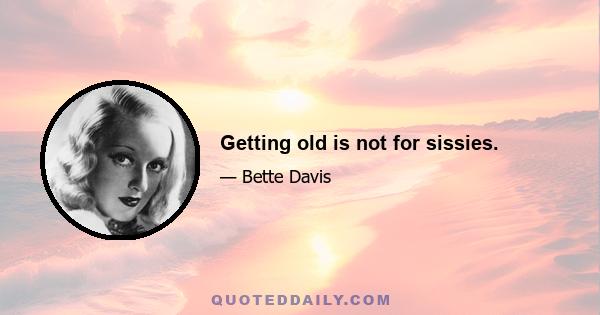 Getting old is not for sissies.