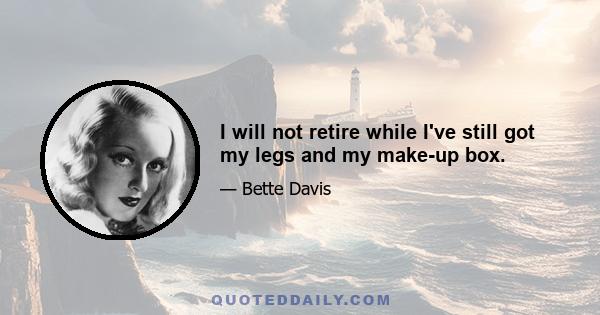 I will not retire while I've still got my legs and my make-up box.