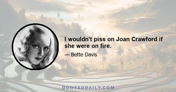 I wouldn't piss on Joan Crawford if she were on fire.