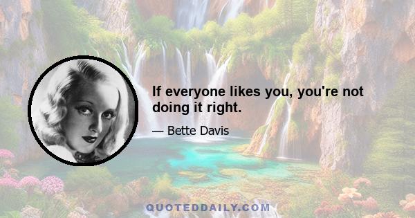 If everyone likes you, you're not doing it right.