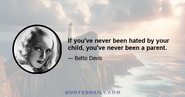 If you've never been hated by your child, you've never been a parent.