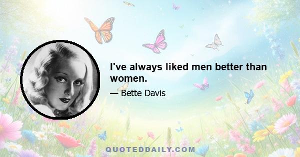 I've always liked men better than women.