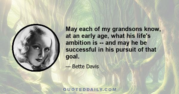 May each of my grandsons know, at an early age, what his life's ambition is -- and may he be successful in his pursuit of that goal.