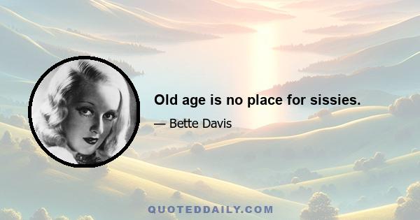 Old age is no place for sissies.