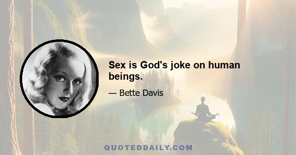 Sex is God's joke on human beings.