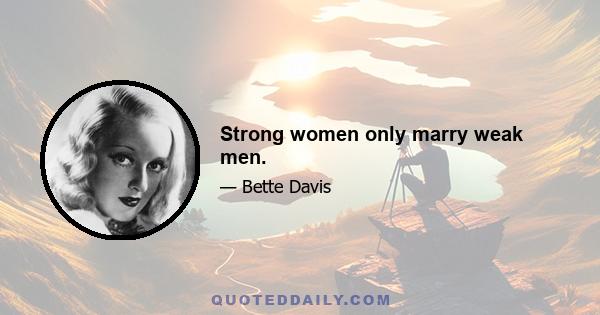 Strong women only marry weak men.