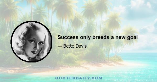 Success only breeds a new goal