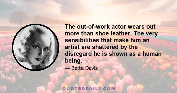 The out-of-work actor wears out more than shoe leather. The very sensibilities that make him an artist are shattered by the disregard he is shown as a human being.