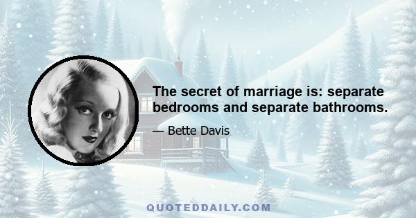 The secret of marriage is: separate bedrooms and separate bathrooms.