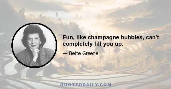 Fun, like champagne bubbles, can't completely fill you up.