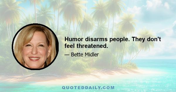 Humor disarms people. They don't feel threatened.