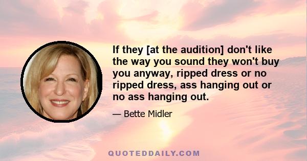 If they [at the audition] don't like the way you sound they won't buy you anyway, ripped dress or no ripped dress, ass hanging out or no ass hanging out.