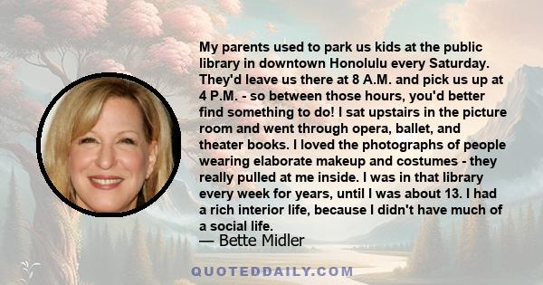 My parents used to park us kids at the public library in downtown Honolulu every Saturday. They'd leave us there at 8 A.M. and pick us up at 4 P.M. - so between those hours, you'd better find something to do! I sat