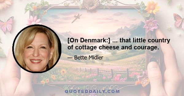 [On Denmark:] ... that little country of cottage cheese and courage.