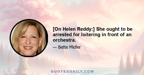 [On Helen Reddy:] She ought to be arrested for loitering in front of an orchestra.