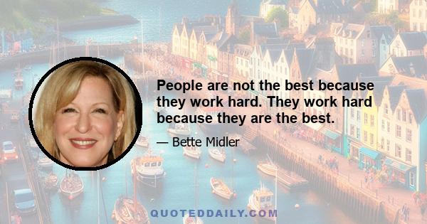 People are not the best because they work hard. They work hard because they are the best.