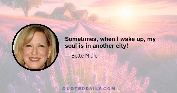 Sometimes, when I wake up, my soul is in another city!