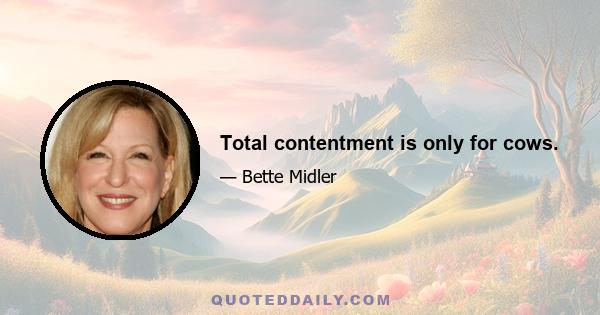 Total contentment is only for cows.