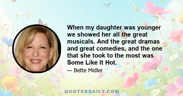 When my daughter was younger we showed her all the great musicals. And the great dramas and great comedies, and the one that she took to the most was Some Like It Hot.