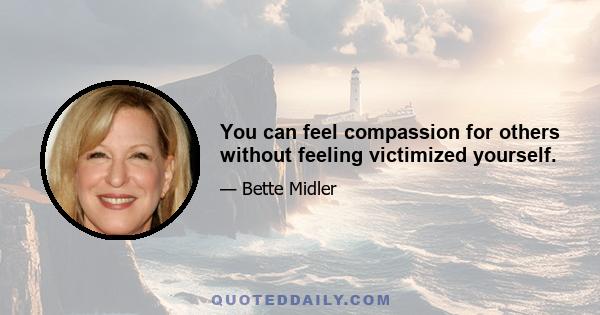 You can feel compassion for others without feeling victimized yourself.