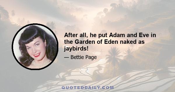 After all, he put Adam and Eve in the Garden of Eden naked as jaybirds!