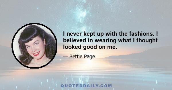 I never kept up with the fashions. I believed in wearing what I thought looked good on me.