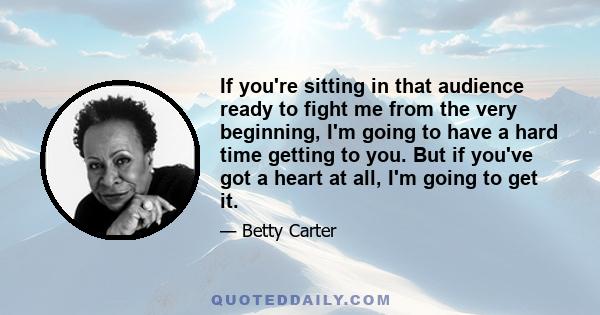 If you're sitting in that audience ready to fight me from the very beginning, I'm going to have a hard time getting to you. But if you've got a heart at all, I'm going to get it.